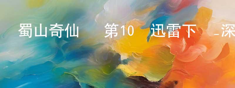 曹開平的動漫綜藝大全,蜀山奇仙錄 第10話迅雷下載_深夜電影